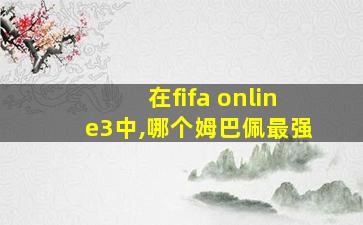 在fifa online3中,哪个姆巴佩最强